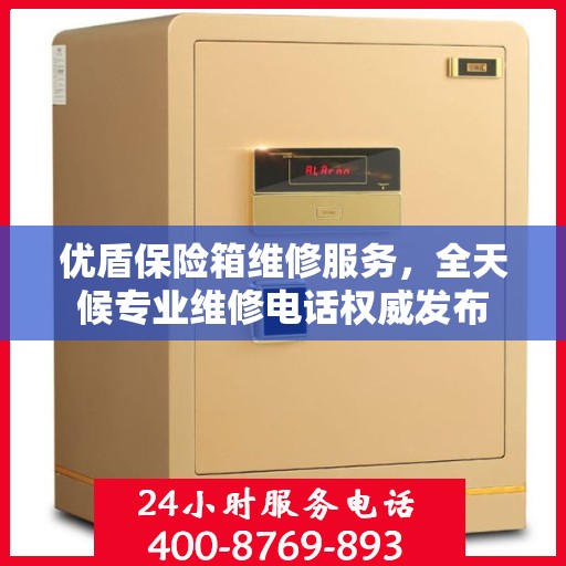 优盾保险箱维修服务，全天候专业维修电话权威发布
