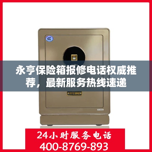 永亨保险箱报修电话权威推荐，最新服务热线速递