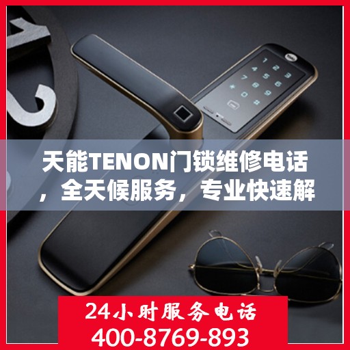 天能TENON门锁维修电话，全天候服务，专业快速解决门锁问题