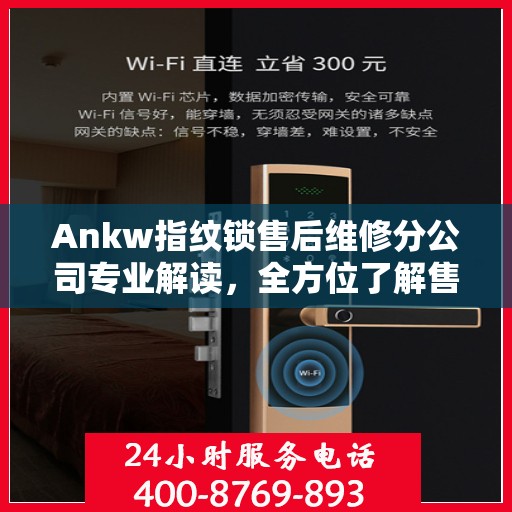 Ankw指纹锁售后维修分公司专业解读，全方位了解售后服务细节