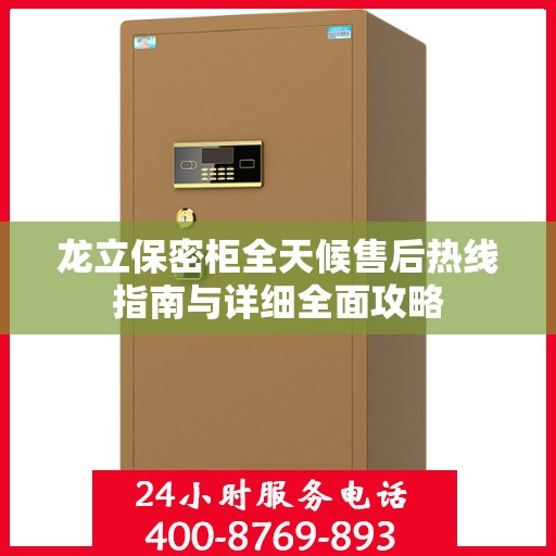 龙立保密柜全天候售后热线指南与详细全面攻略