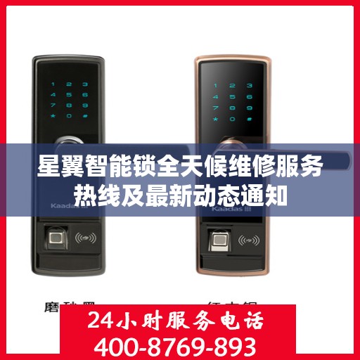 星翼智能锁全天候维修服务热线及最新动态通知