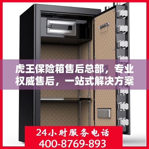 虎王保险箱售后总部，专业权威售后，一站式解决方案