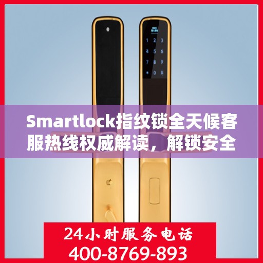 Smartlock指纹锁全天候客服热线权威解读，解锁安全与便捷之门
