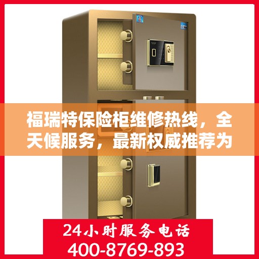 福瑞特保险柜维修热线，全天候服务，最新权威推荐为您护航