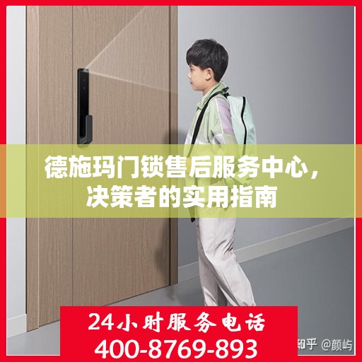 德施玛门锁售后服务中心，决策者的实用指南