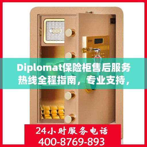Diplomat保险柜售后服务热线全程指南，专业支持，最新售后攻略