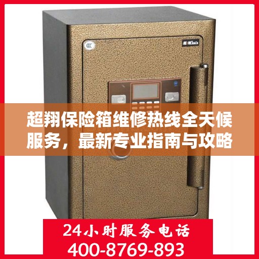 超翔保险箱维修热线全天候服务，最新专业指南与攻略