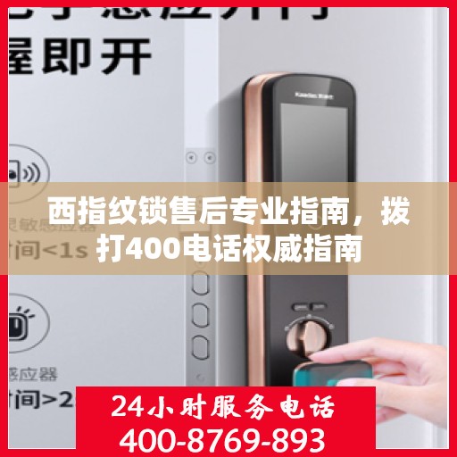 西指纹锁售后专业指南，拨打400电话权威指南