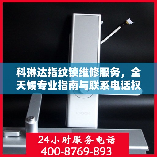 科琳达指纹锁维修服务，全天候专业指南与联系电话权威发布