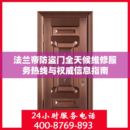法兰帝防盗门全天候维修服务热线与权威信息指南