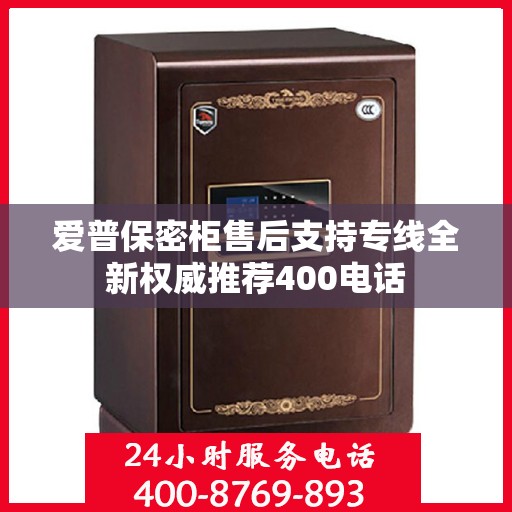 爱普保密柜售后支持专线全新权威推荐400电话