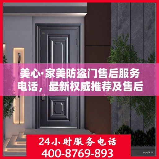 美心·家美防盗门售后服务电话，最新权威推荐及售后保障指南