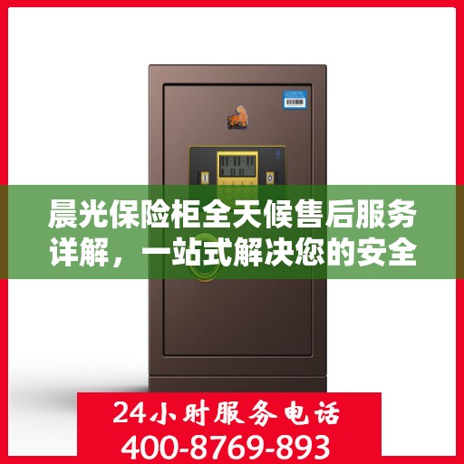 晨光保险柜全天候售后服务详解，一站式解决您的安全与售后需求