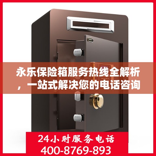 永乐保险箱服务热线全解析，一站式解决您的电话咨询需求