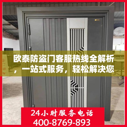 欧泰防盗门客服热线全解析，一站式服务，轻松解决您的疑问和需求
