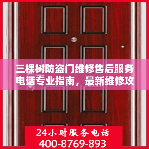 三棵树防盗门维修售后服务电话专业指南，最新维修攻略与联系方式