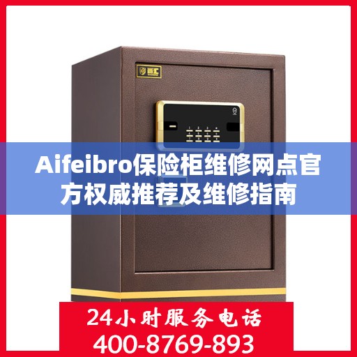 Aifeibro保险柜维修网点官方权威推荐及维修指南