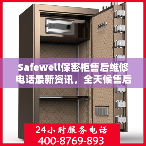 Safewell保密柜售后维修电话最新资讯，全天候售后，无忧服务保障