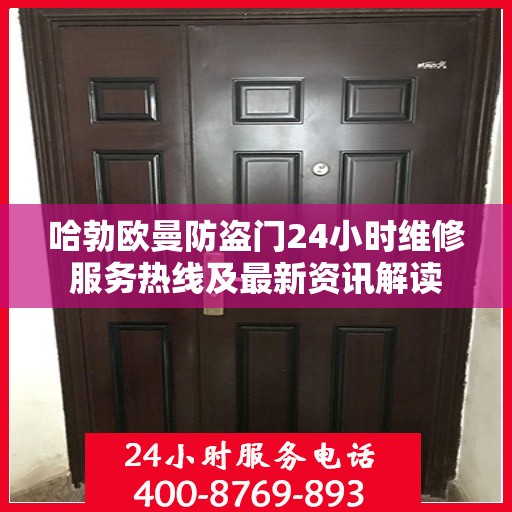 哈勃欧曼防盗门24小时维修服务热线及最新资讯解读