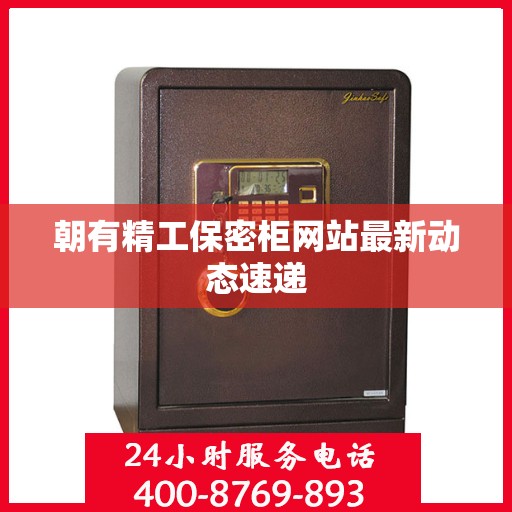 朝有精工保密柜网站最新动态速递