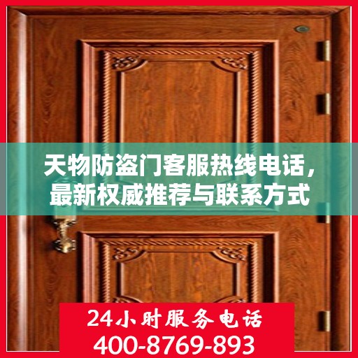天物防盗门客服热线电话，最新权威推荐与联系方式