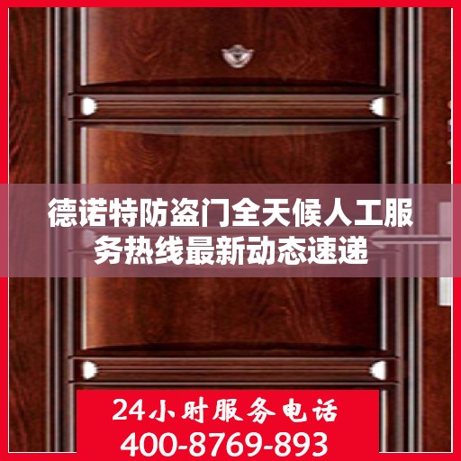 德诺特防盗门全天候人工服务热线最新动态速递