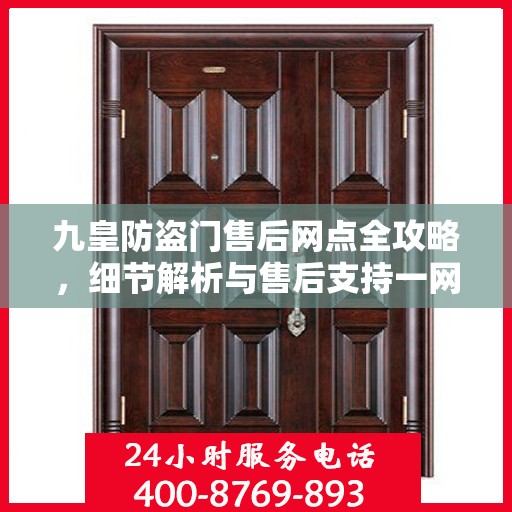九皇防盗门售后网点全攻略，细节解析与售后支持一网打尽