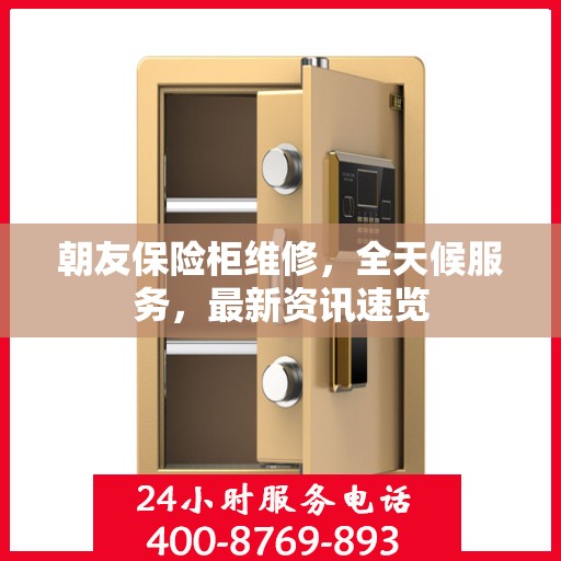 朝友保险柜维修，全天候服务，最新资讯速览