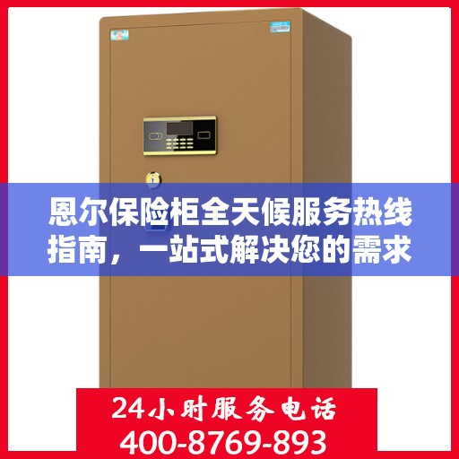 恩尔保险柜全天候服务热线指南，一站式解决您的需求