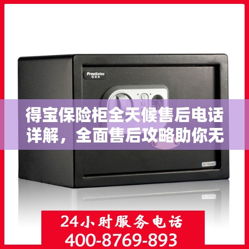 得宝保险柜全天候售后电话详解，全面售后攻略助你无忧！