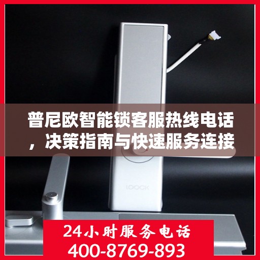 普尼欧智能锁客服热线电话，决策指南与快速服务连接