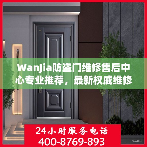 WanJia防盗门维修售后中心专业推荐，最新权威维修指南