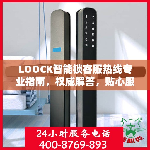 LOOCK智能锁客服热线专业指南，权威解答，贴心服务