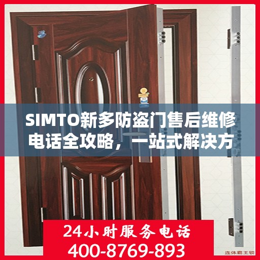 SIMTO新多防盗门售后维修电话全攻略，一站式解决方案与详细指南