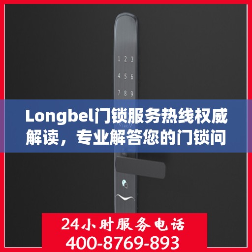 Longbel门锁服务热线权威解读，专业解答您的门锁问题