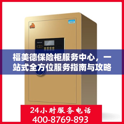 福美德保险柜服务中心，一站式全方位服务指南与攻略
