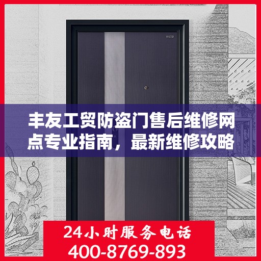 丰友工贸防盗门售后维修网点专业指南，最新维修攻略速递