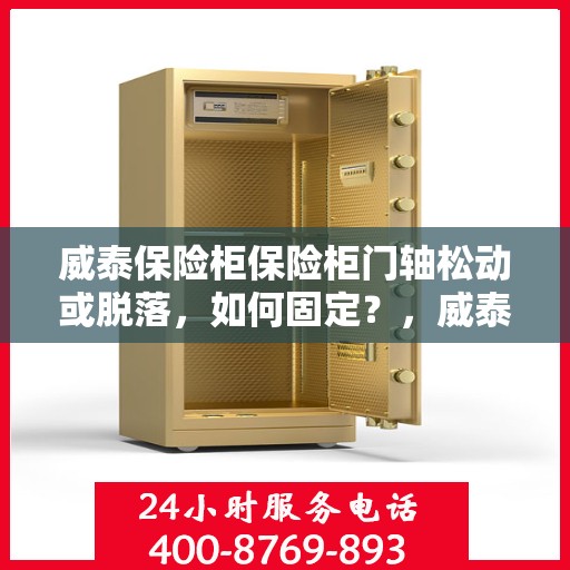 威泰保险柜保险柜门轴松动或脱落，如何固定？，威泰保险柜门轴松动脱落问题解析与固定指南