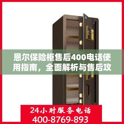 恩尔保险柜售后400电话使用指南，全面解析与售后攻略