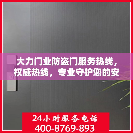 大力门业防盗门服务热线，权威热线，专业守护您的安全之门