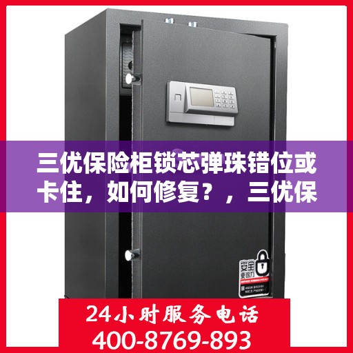 三优保险柜锁芯弹珠错位或卡住，如何修复？，三优保险柜锁芯弹珠错位及卡住问题修复指南