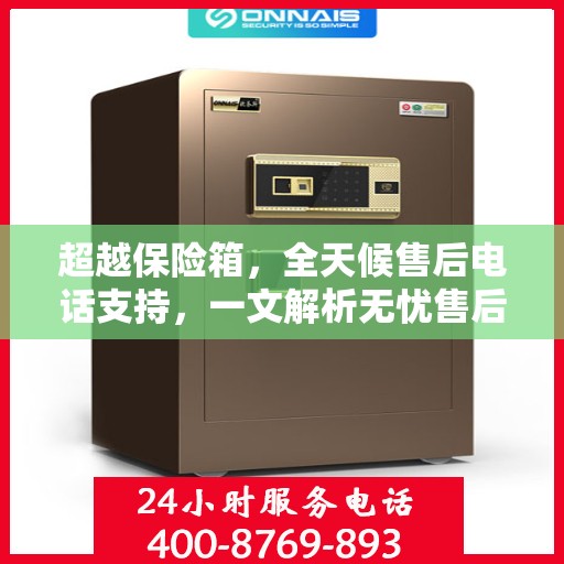 超越保险箱，全天候售后电话支持，一文解析无忧售后体验