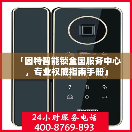 「因特智能锁全国服务中心，专业权威指南手册」