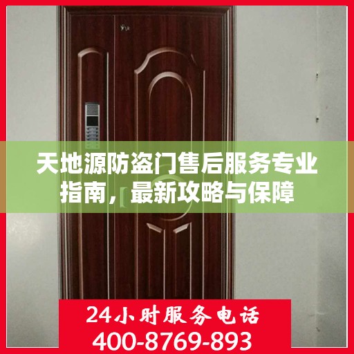 天地源防盗门售后服务专业指南，最新攻略与保障