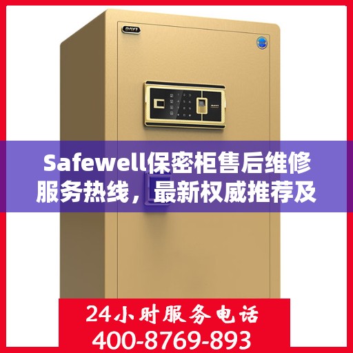 Safewell保密柜售后维修服务热线，最新权威推荐及联系方式