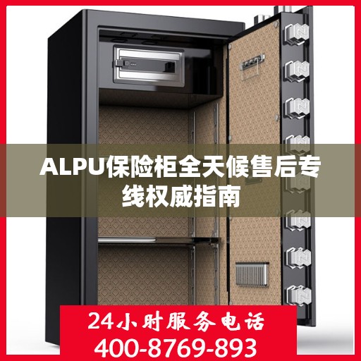 ALPU保险柜全天候售后专线权威指南
