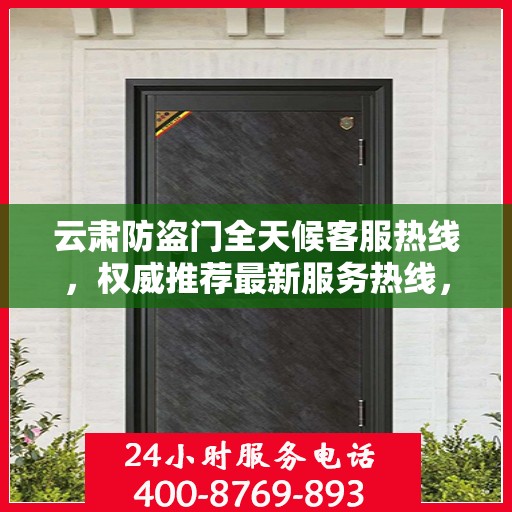 云肃防盗门全天候客服热线，权威推荐最新服务热线，全天候保障安全之门
