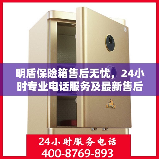 明盾保险箱售后无忧，24小时专业电话服务及最新售后攻略