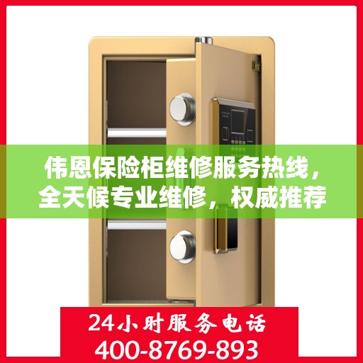 伟恩保险柜维修服务热线，全天候专业维修，权威推荐最新服务电话